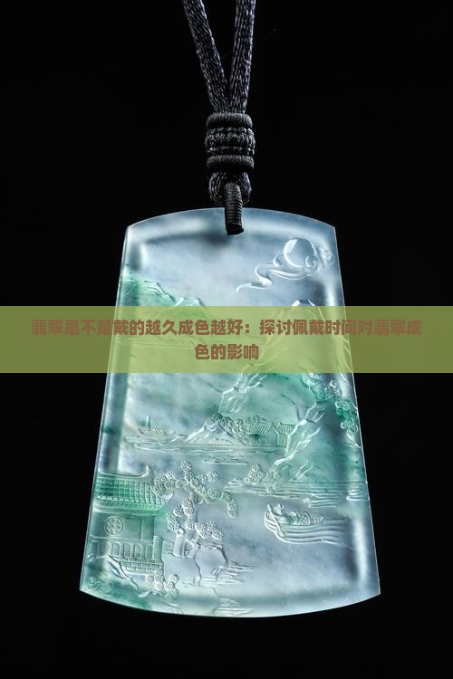 翡翠是不是戴的越久成色越好：探讨佩戴时间对翡翠成色的影响