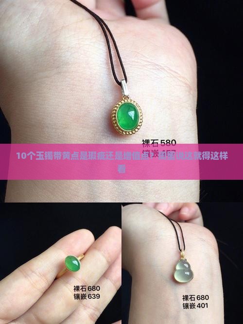 10个玉镯带黄点是瑕疵还是增值点？闺蜜说这就得这样看