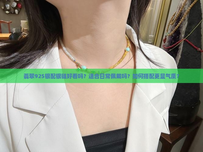 翡翠925银配银链好看吗？适合日常佩戴吗？如何搭配更显气质？