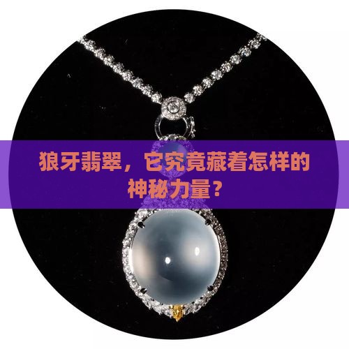 狼牙翡翠，它究竟藏着怎样的神秘力量？