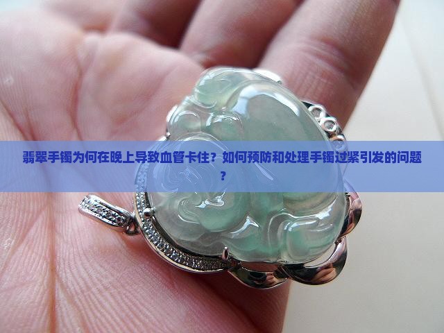 翡翠手镯为何在晚上导致血管卡住？如何预防和处理手镯过紧引发的问题？
