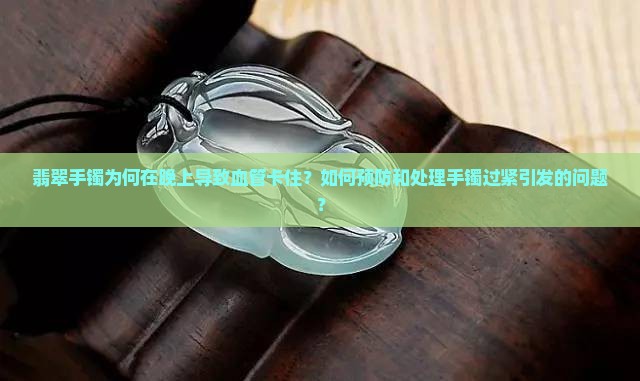 翡翠手镯为何在晚上导致血管卡住？如何预防和处理手镯过紧引发的问题？