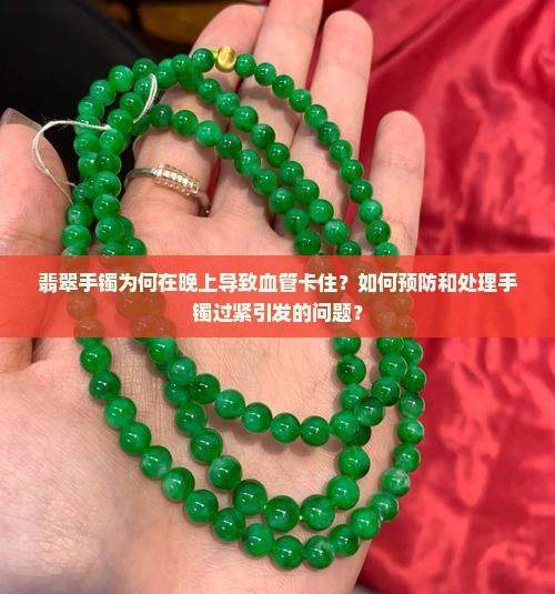 翡翠手镯为何在晚上导致血管卡住？如何预防和处理手镯过紧引发的问题？
