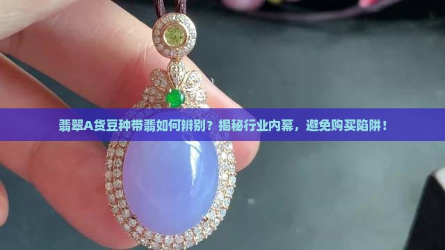 翡翠A货豆种带翡如何辨别？揭秘行业内幕，避免购买陷阱！