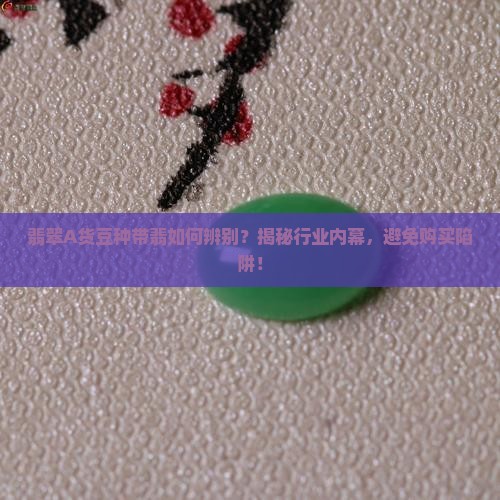 翡翠A货豆种带翡如何辨别？揭秘行业内幕，避免购买陷阱！