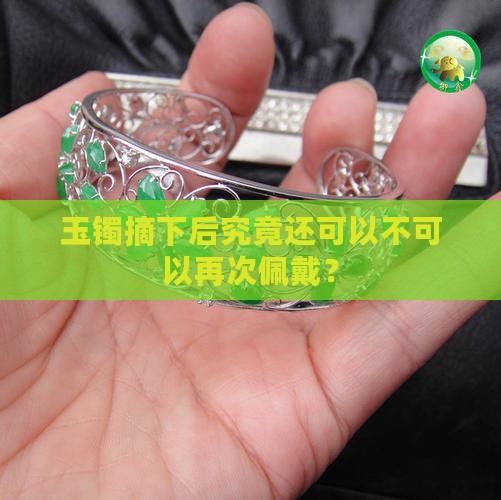 玉镯摘下后究竟还可以不可以再次佩戴？