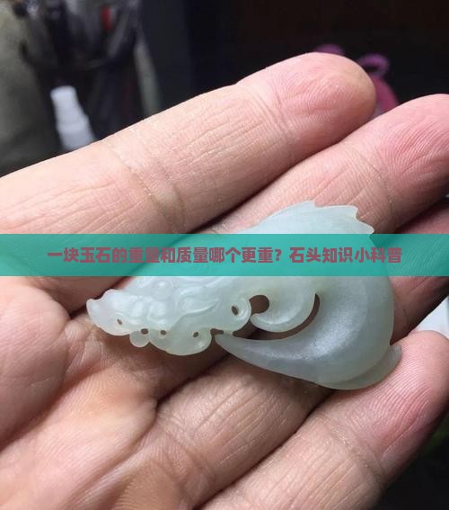 一块玉石的重量和质量哪个更重？石头知识小科普
