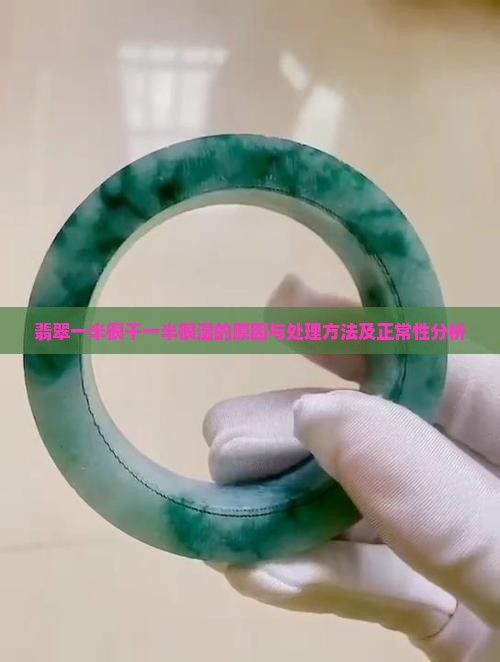翡翠一半很干一半很湿的原因与处理方法及正常性分析
