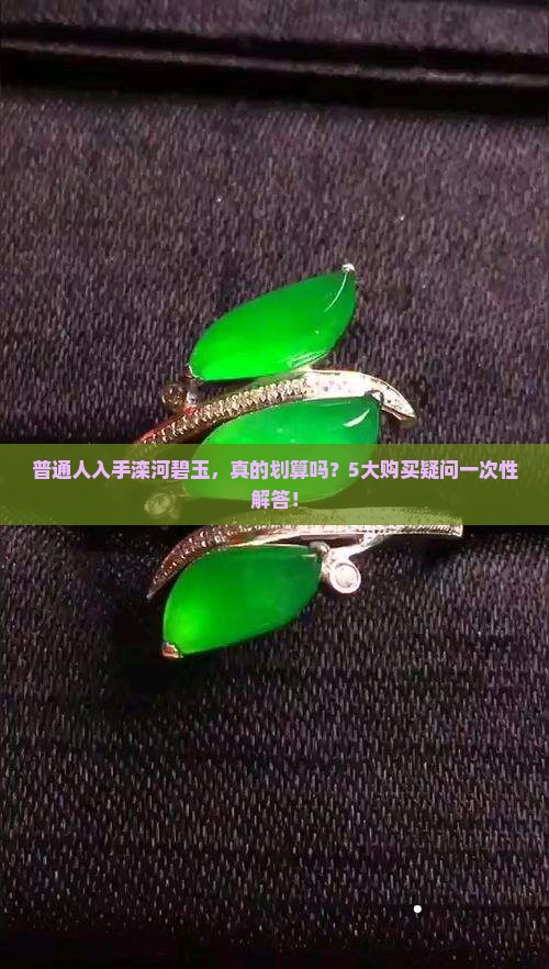 普通人入手滦河碧玉，真的划算吗？5大购买疑问一次性解答！