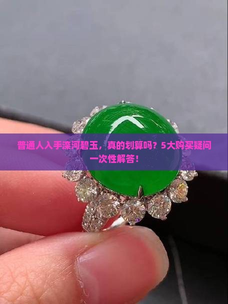 普通人入手滦河碧玉，真的划算吗？5大购买疑问一次性解答！