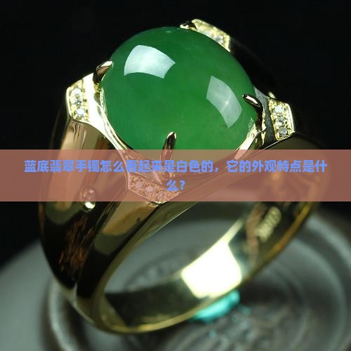 蓝底翡翠手镯怎么看起来是白色的，它的外观特点是什么？