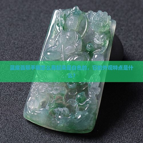 蓝底翡翠手镯怎么看起来是白色的，它的外观特点是什么？