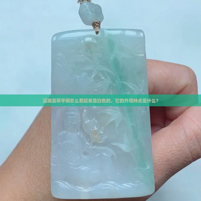 蓝底翡翠手镯怎么看起来是白色的，它的外观特点是什么？