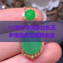 30岁女性选择白色玉手镯和田玉镯颜色适合岁戴的信息