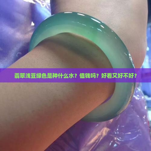 翡翠浅豆绿色是种什么水？值钱吗？好看又好不好？