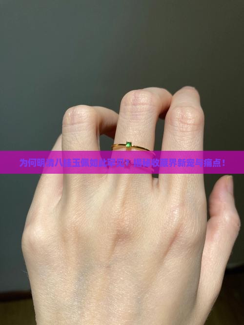 为何明清八挂玉佩如此罕见？揭秘收藏界新宠与痛点！