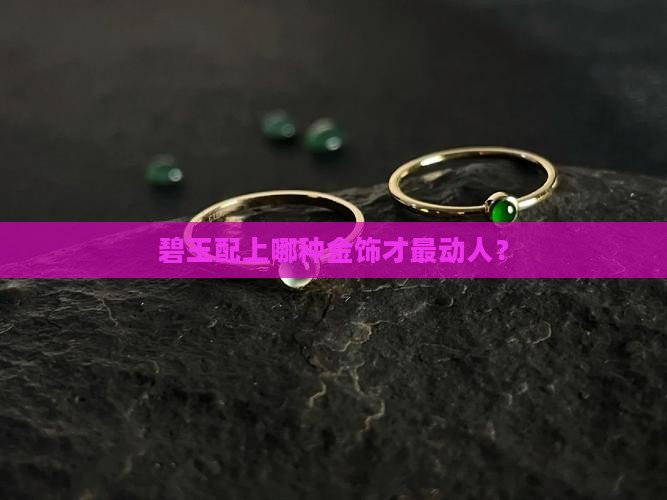 碧玉配上哪种金饰才最动人？