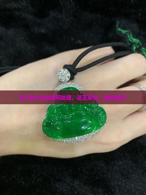 玉上有小坑点如何处理，这正常吗，是真是玉？