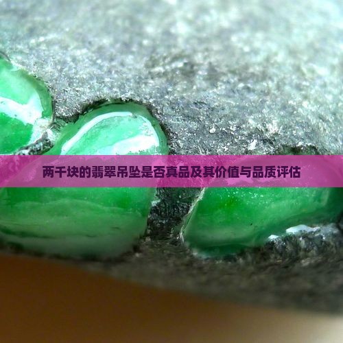 两千块的翡翠吊坠是否真品及其价值与品质评估