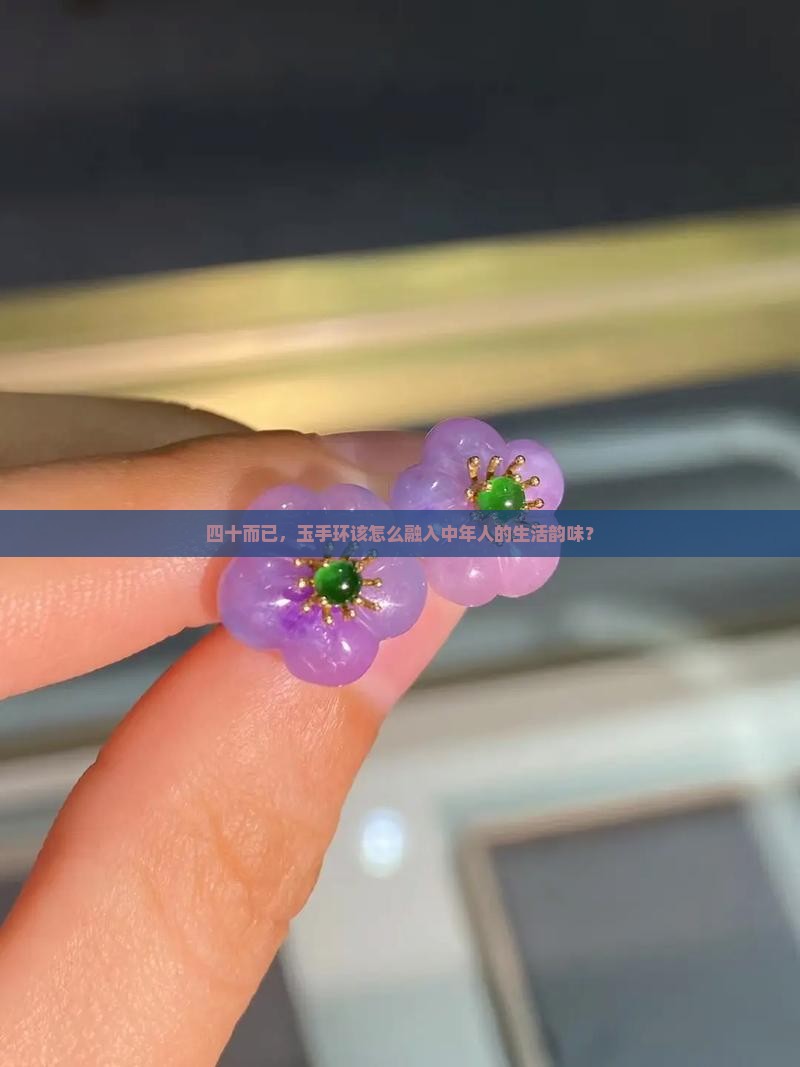 四十而已，玉手环该怎么融入中年人的生活韵味？