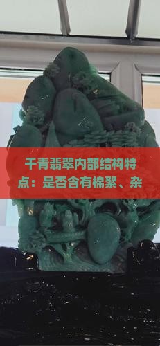 干青翡翠内部结构特点：是否含有棉絮、杂质及其对价值的影响？