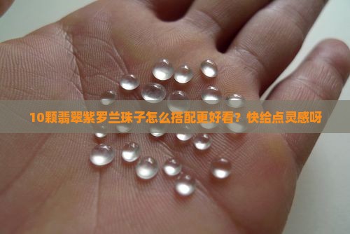 10颗翡翠紫罗兰珠子怎么搭配更好看？快给点灵感呀