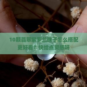 10颗翡翠紫罗兰珠子怎么搭配更好看？快给点灵感呀