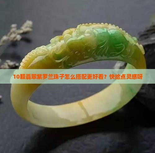10颗翡翠紫罗兰珠子怎么搭配更好看？快给点灵感呀