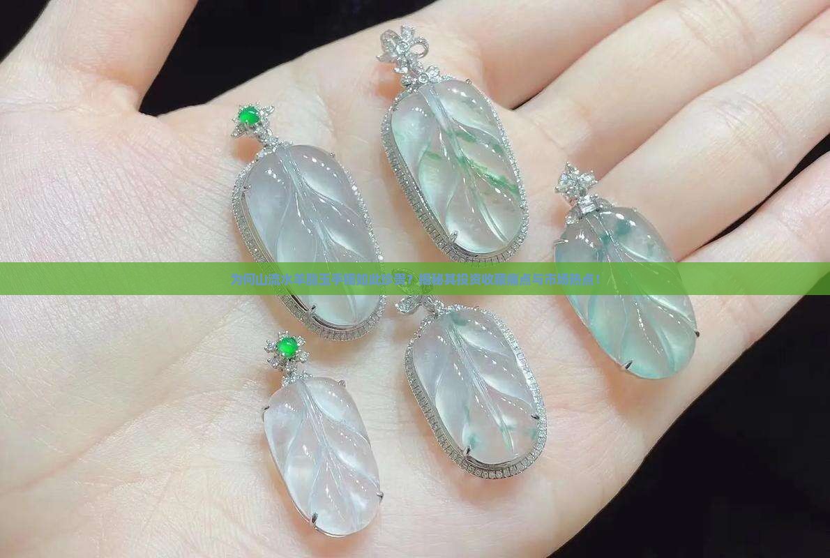 为何山流水羊脂玉手镯如此珍贵？揭秘其投资收藏痛点与市场热点！