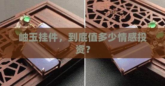 岫玉挂件，到底值多少情感投资？
