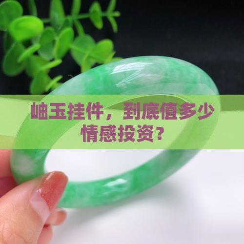 岫玉挂件，到底值多少情感投资？