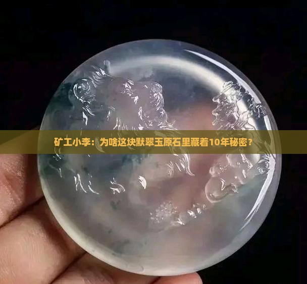 矿工小李：为啥这块默翠玉原石里藏着10年秘密？