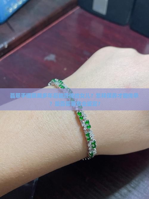 翡翠手镯佩戴多年后能否传给女儿？怎样保养才能传承？是否需要专业鉴定？