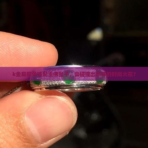 k金扁蛇骨链配玉佛坠子，会碰撞出怎样的时尚火花？