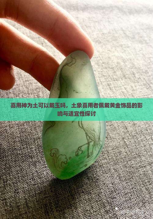 喜用神为土可以戴玉吗，土象喜用者佩戴黄金饰品的影响与适宜性探讨
