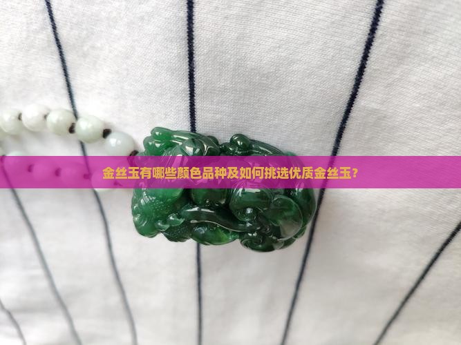 金丝玉有哪些颜色品种及如何挑选优质金丝玉？