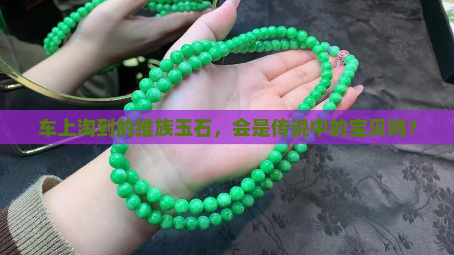 车上淘到的维族玉石，会是传说中的宝贝吗？