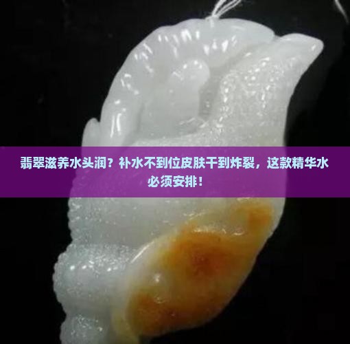 翡翠滋养水头润？补水不到位皮肤干到炸裂，这款精华水必须安排！