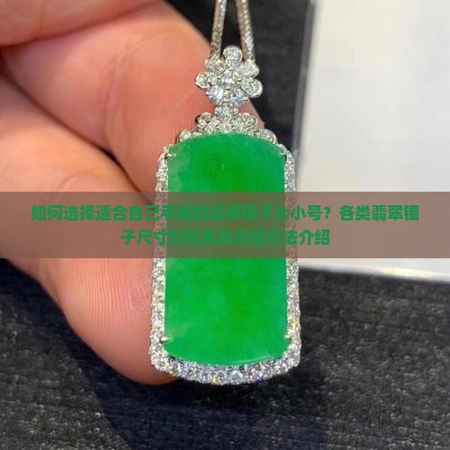 如何选择适合自己手腕的翡翠镯子大小号？各类翡翠镯子尺寸对照表及测量方法介绍