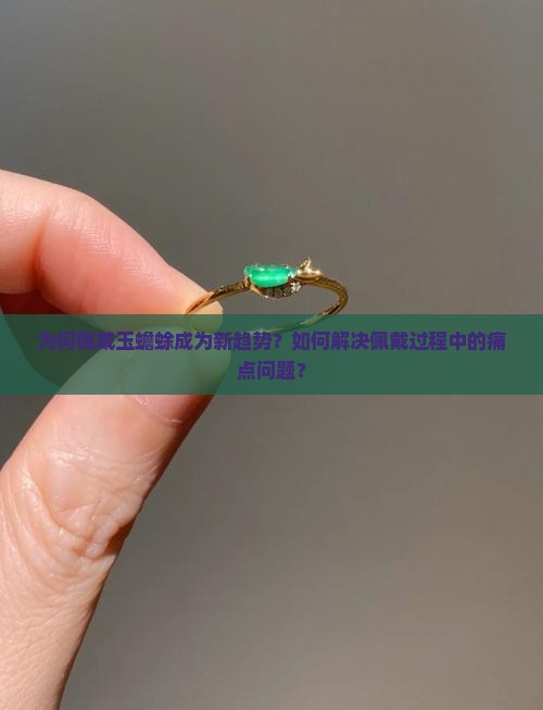为何佩戴玉蟾蜍成为新趋势？如何解决佩戴过程中的痛点问题？