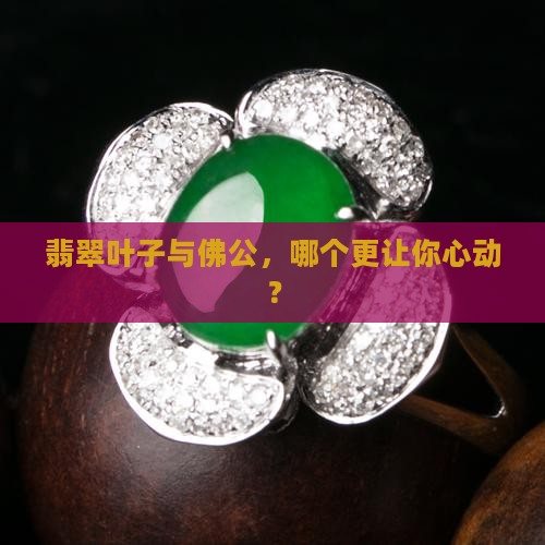 翡翠叶子与佛公，哪个更让你心动？
