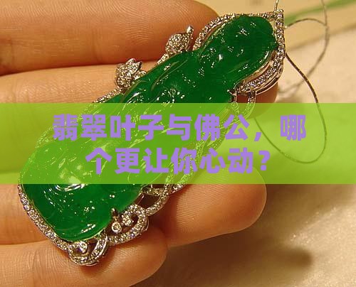 翡翠叶子与佛公，哪个更让你心动？