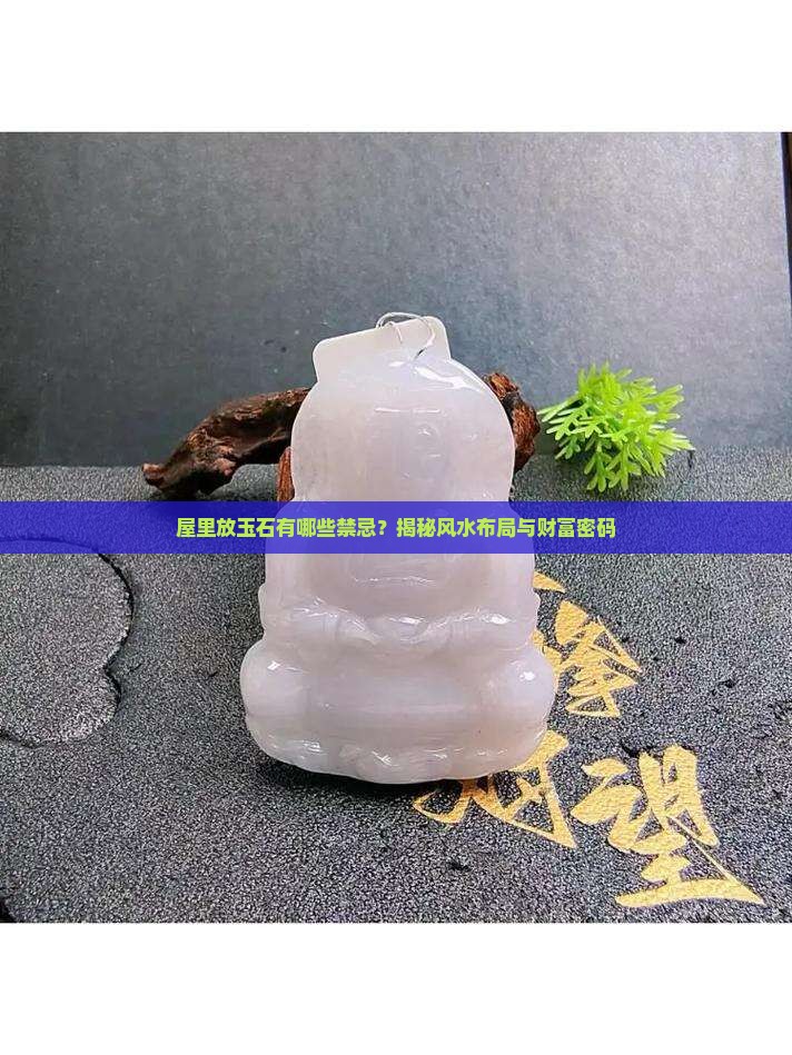 屋里放玉石有哪些禁忌？揭秘风水布局与财富密码