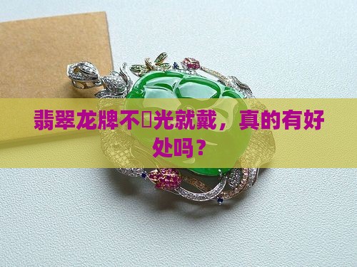 翡翠龙牌不開光就戴，真的有好处吗？