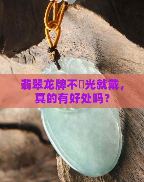 翡翠龙牌不開光就戴，真的有好处吗？