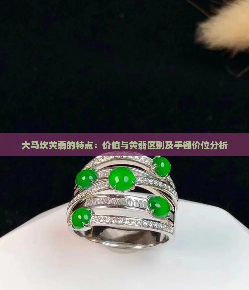 大马坎黄翡的特点：价值与黄翡区别及手镯价位分析