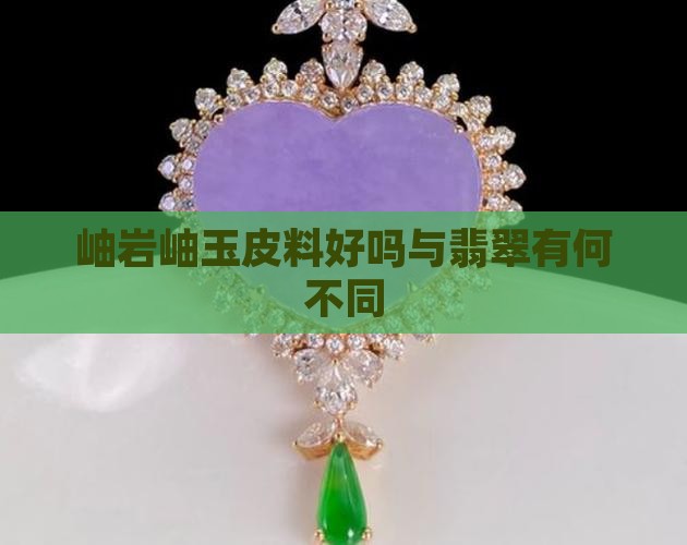 岫岩岫玉皮料好吗与翡翠有何不同