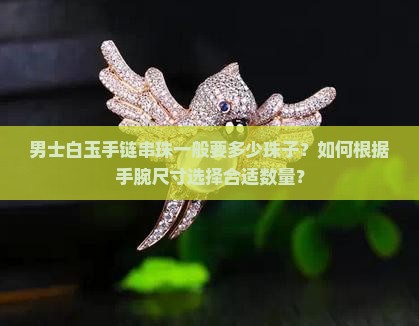 男士白玉手链串珠一般要多少珠子？如何根据手腕尺寸选择合适数量？