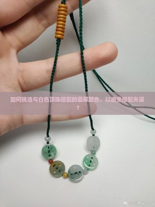 如何挑选与白色顶珠搭配的翡翠颜色，以避免搭配失误？