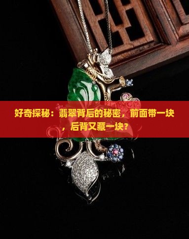 好奇探秘：翡翠背后的秘密，前面带一块，后背又藏一块？
